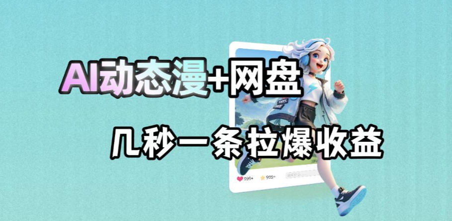 最新AI动态漫+网盘，AI赋能网盘拉新，几秒一条拉爆收益-源创文化-轻创终点站