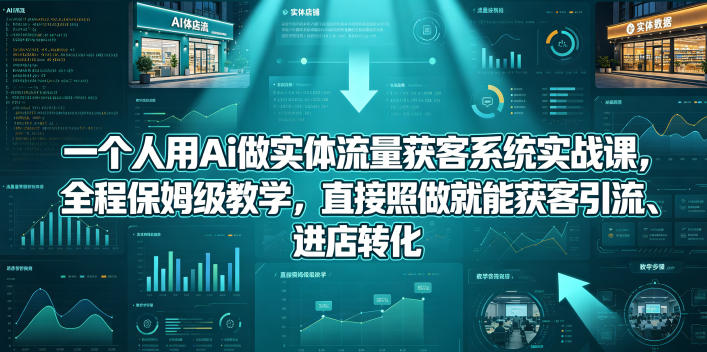 一个人用Ai做实体流量获客系统实战课，全程保姆级教学，直接照做就能获客引流、进店转化-源创文化-轻创终点站