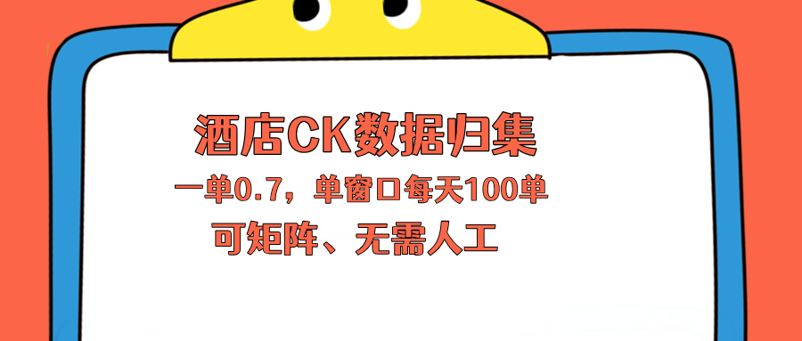 上班也能玩的酒店CK数据归集，一单0.7单窗口每天可做100单，一个人就能矩阵操作-源创文化-轻创终点站