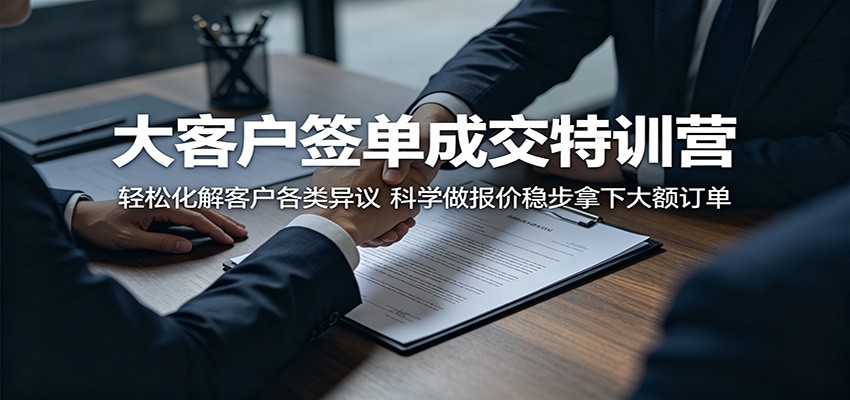 大客户签单成交特训营：轻松化解客户各类异议，科学做报价稳步拿下大额订单-源创文化-轻创终点站