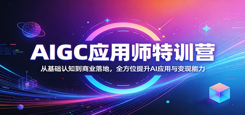 AIGC应用师特训营：从基础认知到商业落地，全方位提升AI应用与变现能力-源创文化-轻创终点站