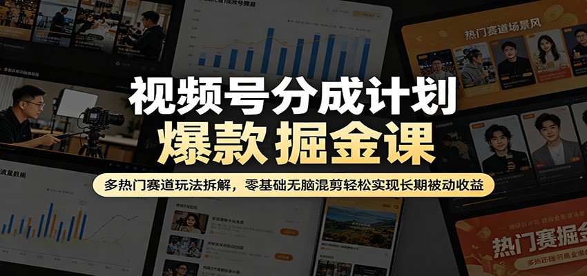 视频号分成计划爆款掘金课：多热门赛道玩法拆解，零基础无脑混剪轻松实现长期被动收益-源创文化-轻创终点站