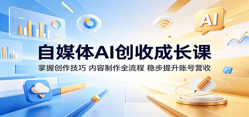 自媒体AI创收成长课：掌握创作技巧，内容制作全流程，稳步提升账号营收-源创文化-轻创终点站