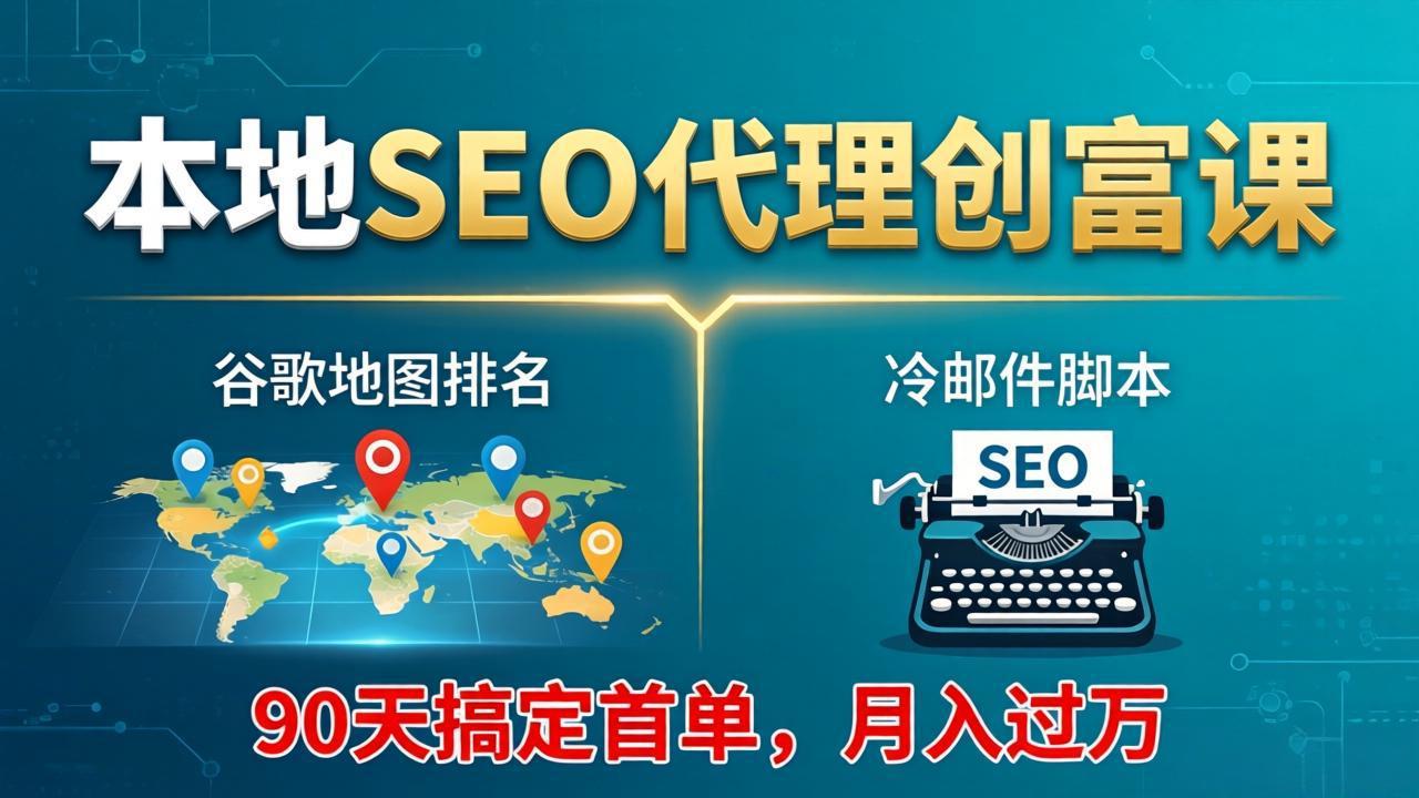 本地SEO代理创富课：谷歌地图排名+冷邮件脚本，90天搞定首单，月入过万实战体系-源创文化-轻创终点站