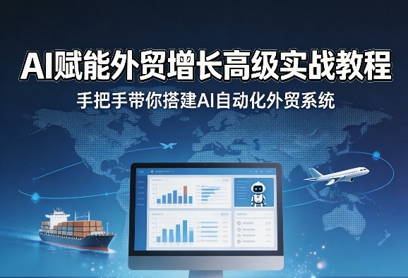 AI赋能外贸增长高级实战教程，手把手带你搭建AI自动化外贸系统-源创文化-轻创终点站