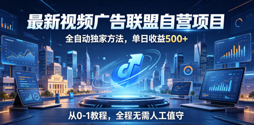 最新视频广告联盟自营项目,全自动独家方法,单日收益500+,从0-1教程,全程无需人工值守【揭秘】-源创文化-轻创终点站