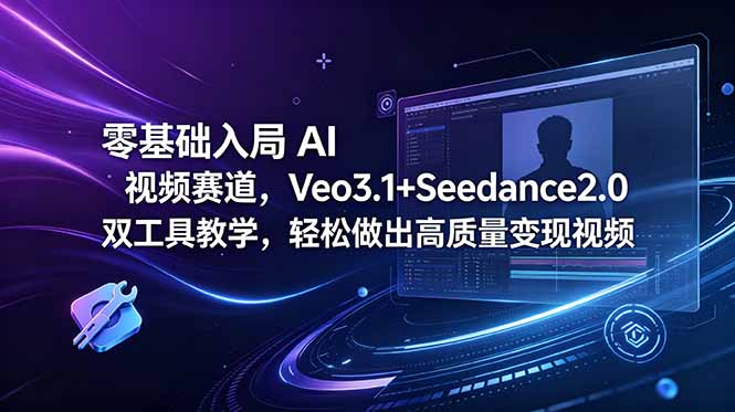 零基础入局 AI 视频赛道,Veo3.1+Seedance2.0 双工具教学,轻松做出高质量变现视频-源创文化-轻创终点站