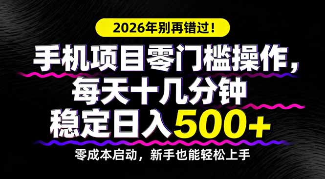 2026年别再错过！手机项目零门槛操作，每天十几分钟稳定日入500+-源创文化-轻创终点站