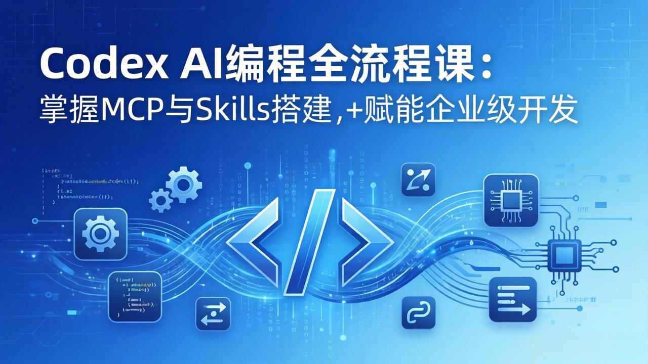 Codex AI编程全流程课:模块化教学+双项目实战,掌握MCP与Skills搭建,赋能企业级开发-源创文化-轻创终点站