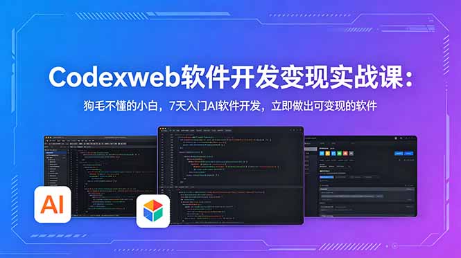 CodexWeb软件开发变现实战课：狗毛不懂的小白，7天入门AI软件开发，立即做出可变现的软件-源创文化-轻创终点站