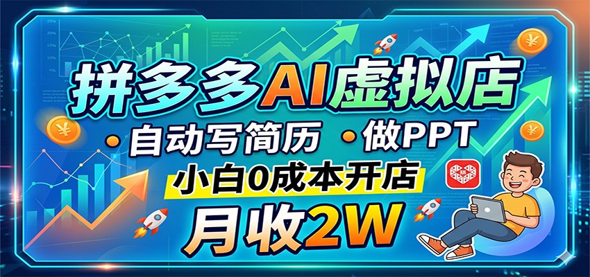 拼多多AI虚拟店，自动写简历做PPT，小白0成本开店，月收2W稳如狗-源创文化-轻创终点站