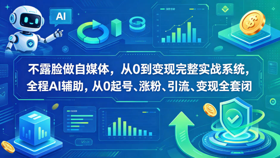 不露脸做自媒体，从0到变现完整实战系统，全程AI辅助，从0起号、涨粉、引流、变现全套闭环-源创文化-轻创终点站