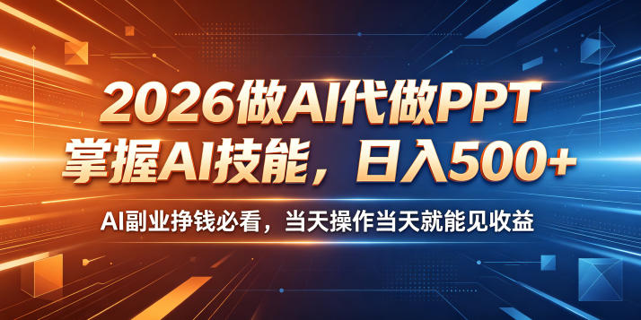 2026做AI代做PPT，掌握AI技能，日入500+，AI副业挣钱必看，当天操作当天就能见收益【揭秘】-源创文化-轻创终点站