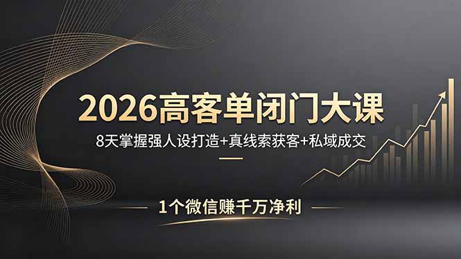 2026高客单闭门大课，8 天掌握强人设打造 + 真线索获客 + 私域成交，1 个微信赚千万净利-源创文化-轻创终点站