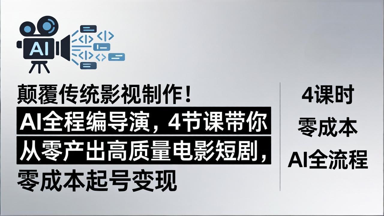 颠覆传统影视制作！AI全程编导演，4节课带你从零产出高质量电影短剧，零成本起号变现-源创文化-轻创终点站