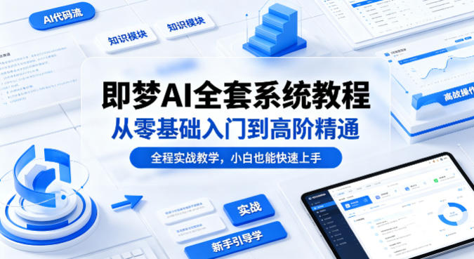 即梦AI全套系统教程，从零基础入门到高阶精通，全程实战教学，小白也能快速上手-源创文化-轻创终点站