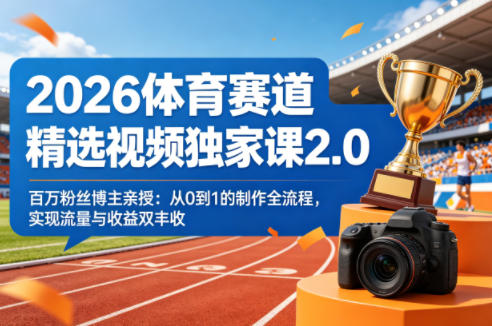 2026体育赛道精选视频独家课2.0，百万粉丝博主亲授：从0到1的制作全流程，实现流量与收益双丰收-源创文化-轻创终点站