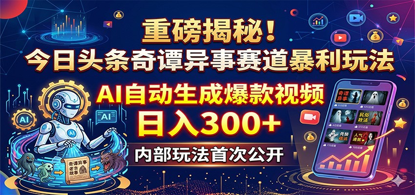 重磅揭秘！今日头条奇谭异事赛道暴利玩法：AI自动生成爆款视频，日入300+-源创文化-轻创终点站