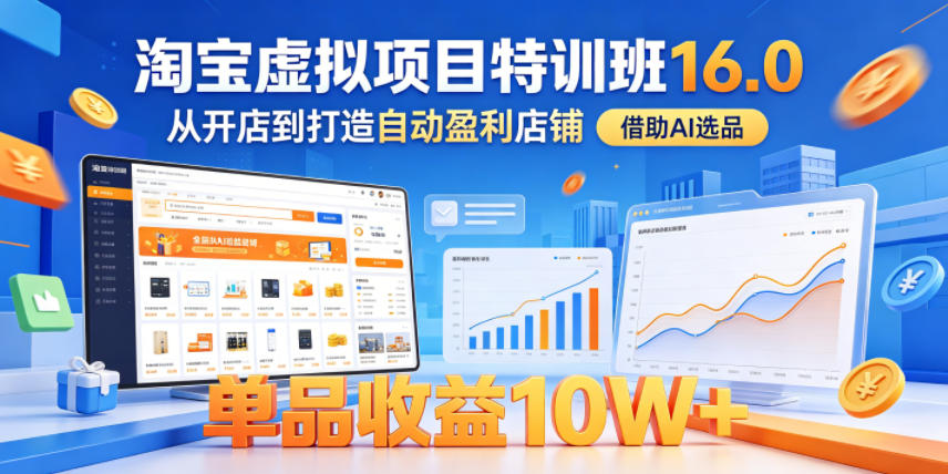 淘宝虚拟项目特训班16.0，从开店到打造自动盈利店铺，借助AI选品，单品收益10W+(更新5月)-源创文化-轻创终点站