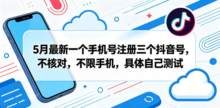 5月最新一个手机号注册三个抖音号，不核对，不限手机，具体自己测试-源创文化-轻创终点站
