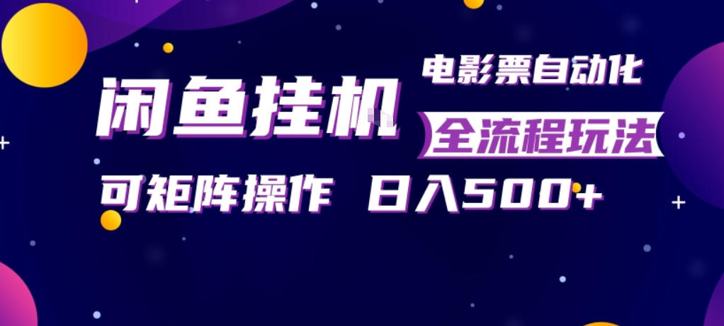闲鱼全自动售卖电影票，全程挂G，可矩阵操作，小白轻松上手日入5张，稳定副业【揭秘】-源创文化-轻创终点站