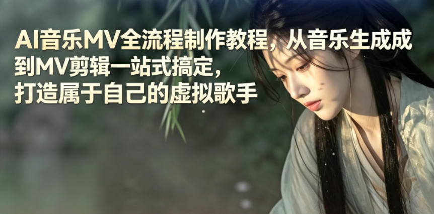 AI音乐MV全流程制作教程，从音乐生成到MV剪辑一站式搞定，打造属于自己的虚拟歌手-源创文化-轻创终点站