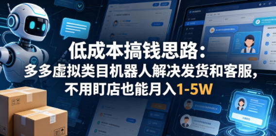 低成本搞钱思路：多多虚拟类目机器人解决发货和客服，不用盯店也能月入1-5W【揭秘】-源创文化-轻创终点站