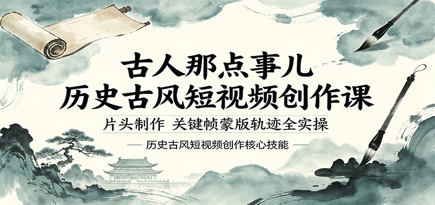 古人那点事儿历史古风短视频创作课，片头制作，关键帧蒙版轨迹全实操-源创文化-轻创终点站