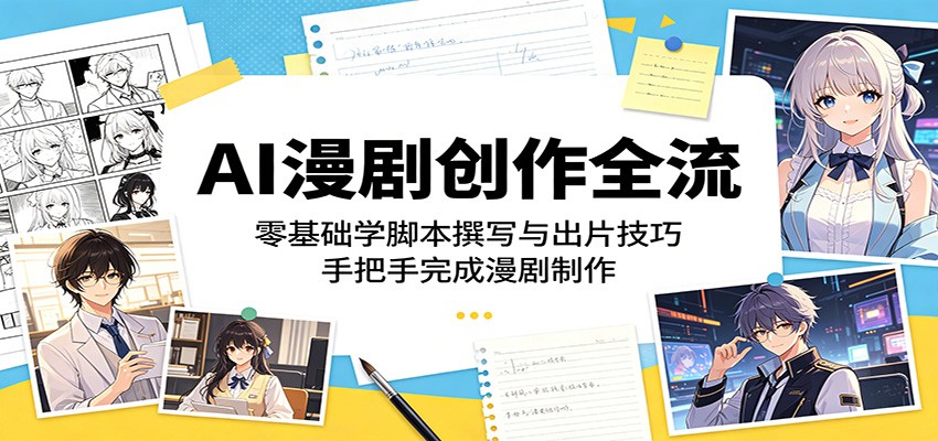 AI漫剧创作全流程：零基础学脚本撰写与出片技巧，手把手完成漫剧制作-源创文化-轻创终点站
