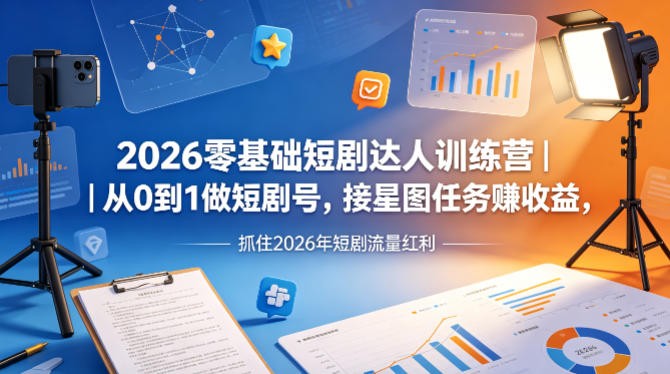 2026零基础短剧达人训练营｜从0到1做短剧号，接星图任务賺收益，抓住2026年短剧流量红利-源创文化-轻创终点站