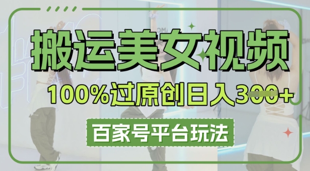 搬运美女视频100%过原创大揭秘，百家号平台玩法，轻松日入3张(可矩阵)-源创文化-轻创终点站