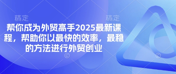 帮你成为外贸高手2025最新课程，帮助你以最快的效率，最稳的方法进行外贸创业-源创文化-轻创终点站