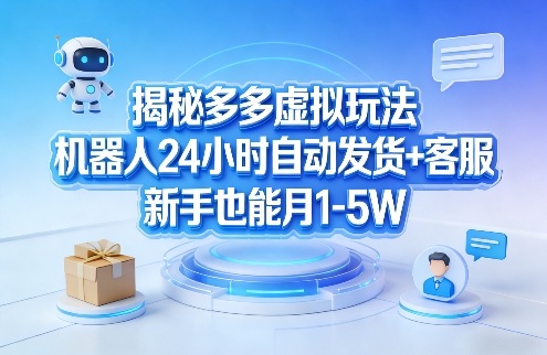 揭秘多多虚拟玩法，机器人24小时自动发货+客服，新手也能月1-5W！-源创文化-轻创终点站