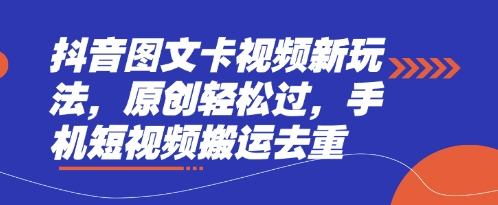 抖音图文卡视频新玩法，原创轻松过，手机短视频搬运去重-源创文化-轻创终点站