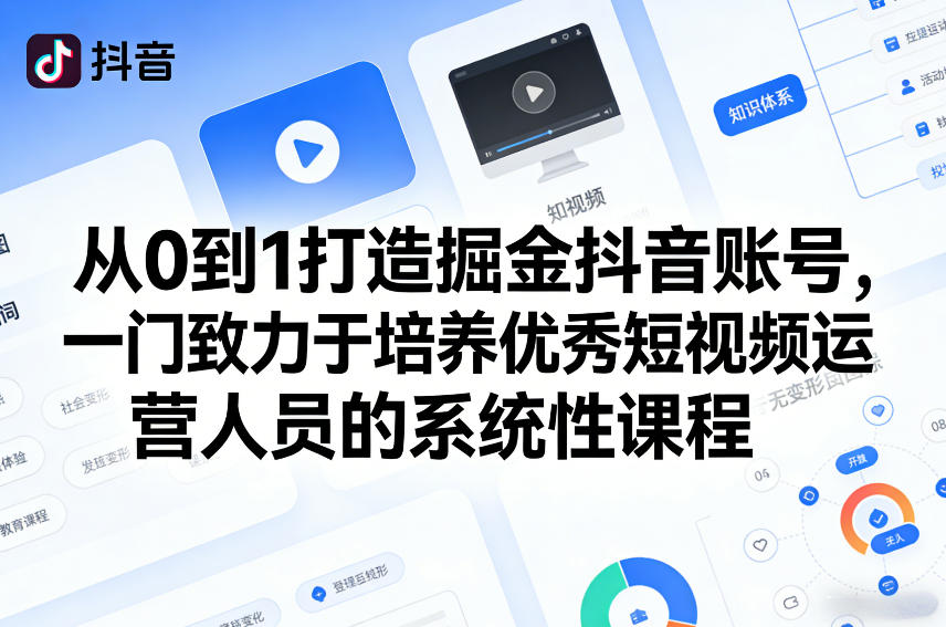 从0到1打造掘金抖音账号，一门致力于培养优秀短视频运营人员的系统性课程-源创文化-轻创终点站
