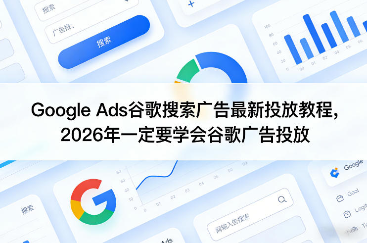 Google Ads谷歌搜索广告最新投放教程，2026年一定要学会谷歌广告投放-源创文化-轻创终点站