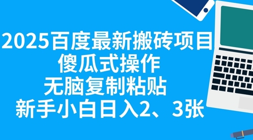 2025百度最新搬砖项目，傻瓜式操作，无脑复制粘贴，新手小白日入2张-源创文化-轻创终点站