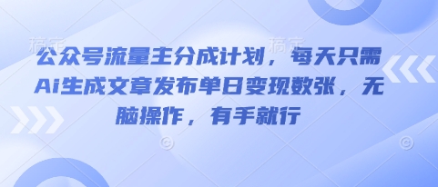 公众号流量主分成计划，每天只需Ai生成文章发布单日变现数张，无脑操作，有手就行-源创文化-轻创终点站