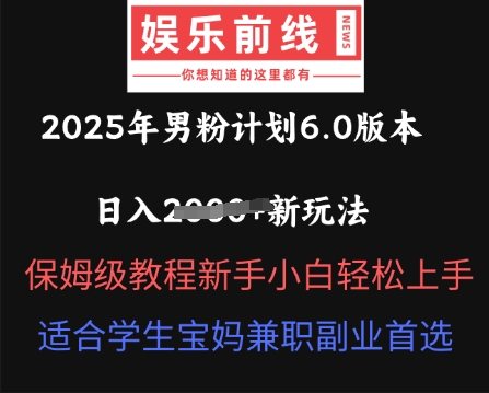 2025年男粉计划6.0版本，日入多张新玩法，保姆级教程新手小白轻松上手，适合学生宝妈兼职副业首选-源创文化-轻创终点站