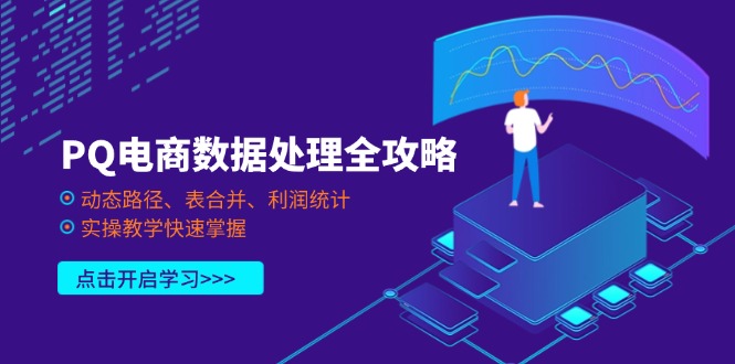 （14240期）PQ电商数据处理全攻略，动态路径、表合并、利润统计，实操教学快速掌握-源创文化-轻创终点站
