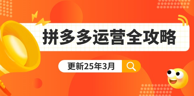 （14184期）拼多多运营全攻略：从0到日销千单,爆款内功+付费推广+黑科技(更新25年3月)-源创文化-轻创终点站