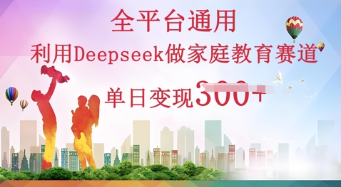 利用Deepseek做家庭教育赛道条条爆款单日变现3张-源创文化-轻创终点站