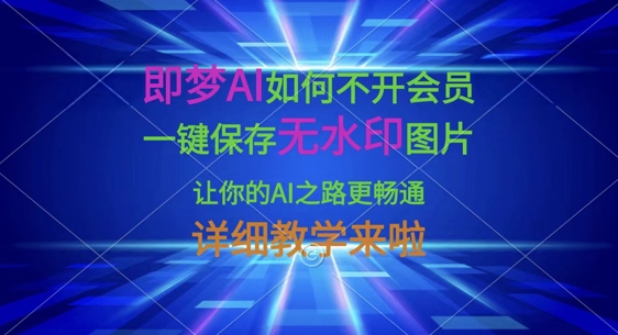 即梦AI如何不开会员，一键保存无水印图片，让你的AI之路更畅通，详细教学来啦-源创文化-轻创终点站