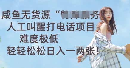 咸鱼无货源人工叫醒打电话项目，难度极低， 轻轻松松日入一两张-源创文化-轻创终点站