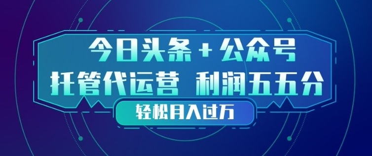 今日头条+公众号双重代运营模式，每天花费十分钟发布，单日稳定变现3张+【揭秘】-源创文化-轻创终点站