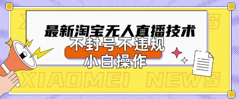 2025年淘宝无人直播带货10.0.全新技术，不违规，不封号，纯小白操作，日入数张【揭秘】-源创文化-轻创终点站