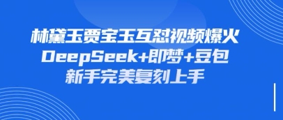 持续爆火的林黛玉贾宝玉互怼视频,比爽文还好看,利用DeepSeek+即梦+豆包就可以完美复刻-源创文化-轻创终点站