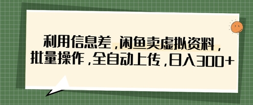 利用信息差，闲鱼卖虚拟资料，批量操作，全自动上传，日入3张-源创文化-轻创终点站