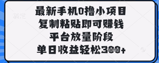 最新手机0撸小项目，复制粘贴即可挣钱，平台放量阶段，单日收益轻松3张+【揭秘】-源创文化-轻创终点站