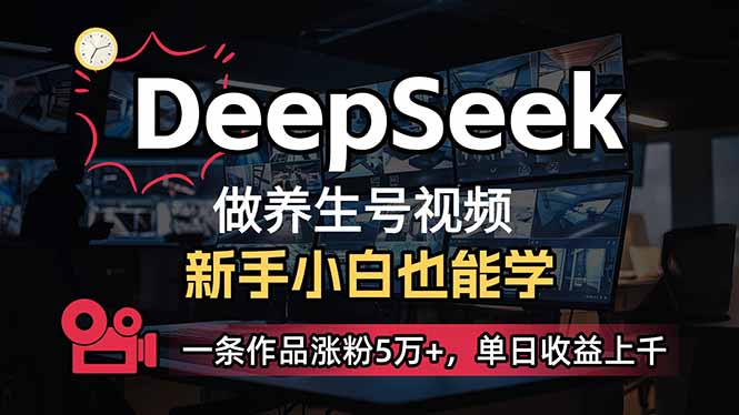 （14199期）小白用DeepSeek做养生号，一条作品涨粉5万+，单日收益上千-源创文化-轻创终点站
